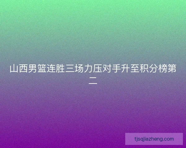 山西男篮连胜三场力压对手升至积分榜第二