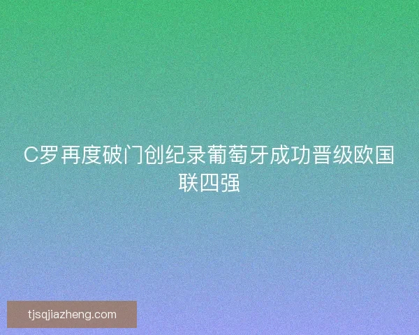 C罗再度破门创纪录葡萄牙成功晋级欧国联四强